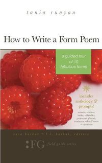 Cover image for How to Write a Form Poem: A Guided Tour of 10 Fabulous Forms: includes anthology & prompts! sonnets, sestinas, haiku, villanelles, pantoums, ghazals, rondeaux, odes & more + variations