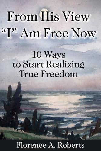 Cover image for From His View I Am Free Now: 10 Ways To Start Realizing True Freedom