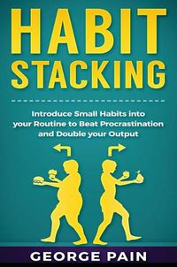 Cover image for Habit Stacking: Introduce Small Habits into your Routine to beat Procrastination and Double your Output