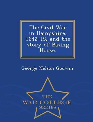 The Civil War in Hampshire, 1642-45, and the Story of Basing House. - War College Series