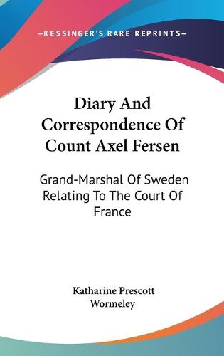 Cover image for Diary and Correspondence of Count Axel Fersen: Grand-Marshal of Sweden Relating to the Court of France
