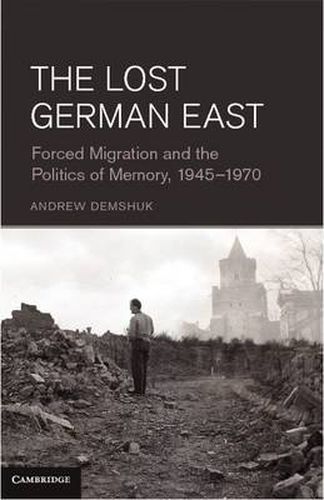 Cover image for The Lost German East: Forced Migration and the Politics of Memory, 1945-1970