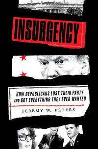 Cover image for Insurgency: How Republicans Lost Their Party and Got Everything They Ever Wanted