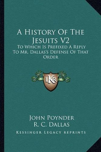 A History of the Jesuits V2: To Which Is Prefixed a Reply to Mr. Dallas's Defense of That Order