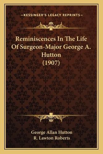 Reminiscences in the Life of Surgeon-Major George A. Hutton (1907)