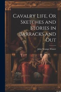 Cover image for Cavalry Life, Or Sketches and Stories in Barracks and Out