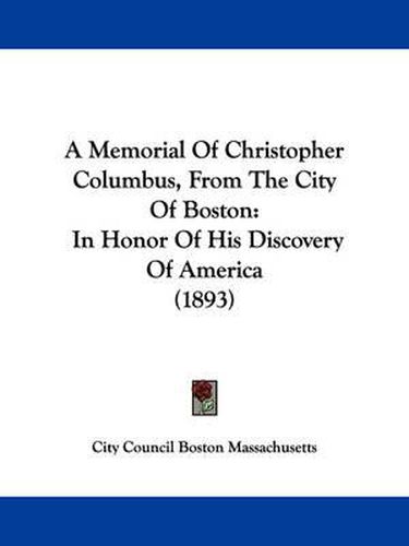 Cover image for A Memorial of Christopher Columbus, from the City of Boston: In Honor of His Discovery of America (1893)