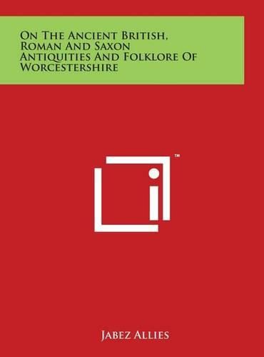 Cover image for On The Ancient British, Roman And Saxon Antiquities And Folklore Of Worcestershire