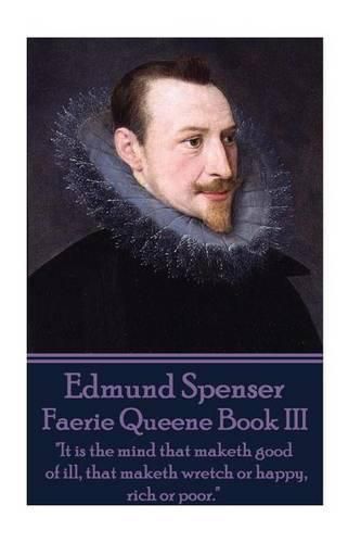 Edmund Spenser - Faerie Queene Book III: It is the mind that maketh good of ill, that maketh wretch or happy, rich or poor.