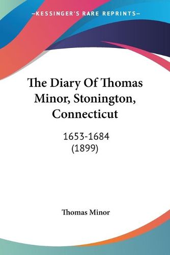 Cover image for The Diary of Thomas Minor, Stonington, Connecticut: 1653-1684 (1899)