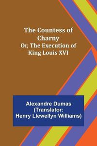 Cover image for The Countess of Charny; Or, The Execution of King Louis XVI