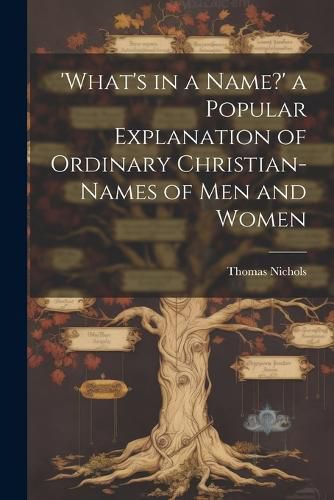 Cover image for 'What's in a Name?' a Popular Explanation of Ordinary Christian-Names of Men and Women