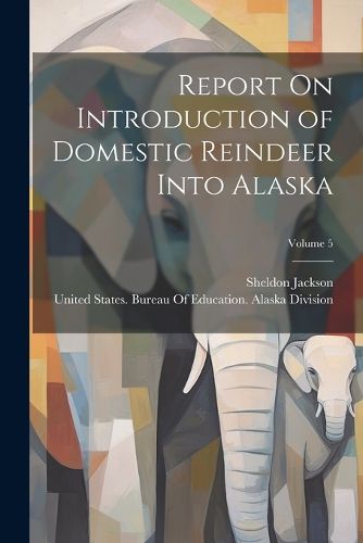 Cover image for Report On Introduction of Domestic Reindeer Into Alaska; Volume 5