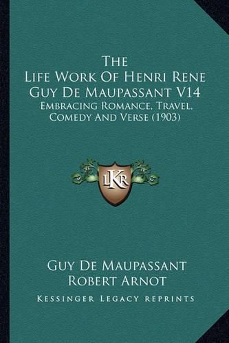 The Life Work of Henri Rene Guy de Maupassant V14: Embracing Romance, Travel, Comedy and Verse (1903)