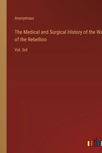 The Medical and Surgical History of the War of the Rebellion
