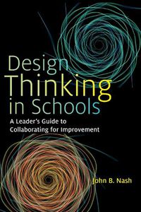 Cover image for Design Thinking in Schools: A Leader's Guide to Collaborating for Improvement