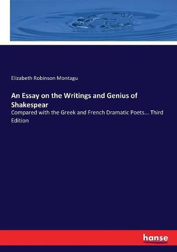 An Essay on the Writings and Genius of Shakespear: Compared with the Greek and French Dramatic Poets... Third Edition