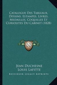 Cover image for Catalogue Des Tableaux, Dessins, Estampes, Livres, Medailles, Coquilles Et Curiosites Du Cabinet (1828)