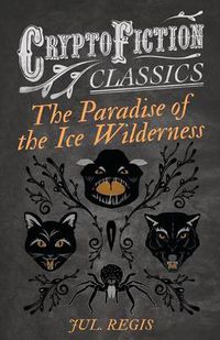 Cover image for The Paradise of the Ice Wilderness (Cryptofiction Classics)