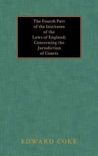 Cover image for The Fourth Part of the Institutes of the Laws of England; Concerning the Jurisdiction of Courts