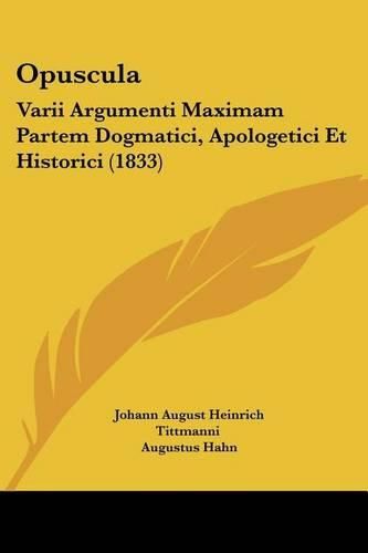 Opuscula: Varii Argumenti Maximam Partem Dogmatici, Apologetici Et Historici (1833)