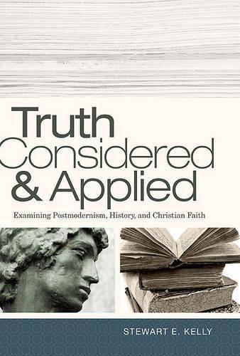 Cover image for Truth Considered and Applied: Examining Postmodernism, History, and Christian Faith