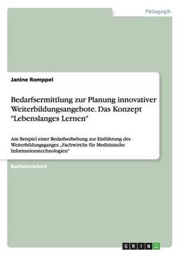 Cover image for Bedarfsermittlung zur Planung innovativer Weiterbildungsangebote. Das Konzept Lebenslanges Lernen: Am Beispiel einer Bedarfserhebung zur Einfuhrung des Weiterbildungsganges  Fachwirt/in fur Medizinische Informationstechnologien