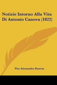 Cover image for Notizie Intorno Alla Vita Di Antonio Canova (1822)