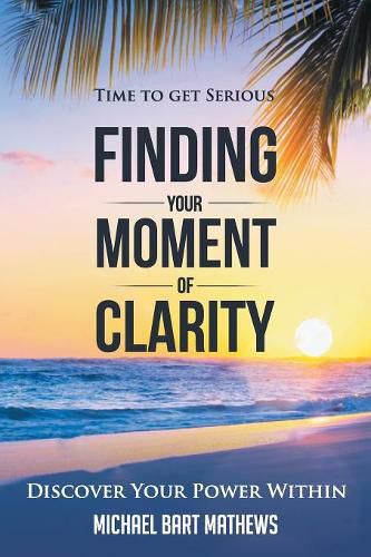 Cover image for Time to Get Serious Finding Your Moment of Clarity: Discover Your Power Within