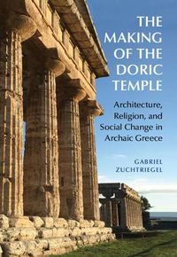 Cover image for The Making of the Doric Temple: Architecture, Religion, and Social Change in Archaic Greece