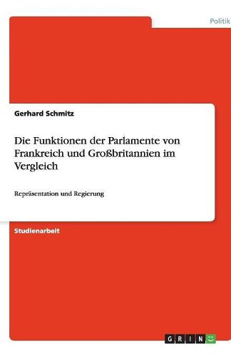 Cover image for Die Funktionen der Parlamente von Frankreich und Grossbritannien im Vergleich: Reprasentation und Regierung