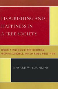 Cover image for Flourishing & Happiness In A Free Society: Toward a Synthesis of Aristotelianism, Austrian Economics, and Ayn Rand's Objectivism