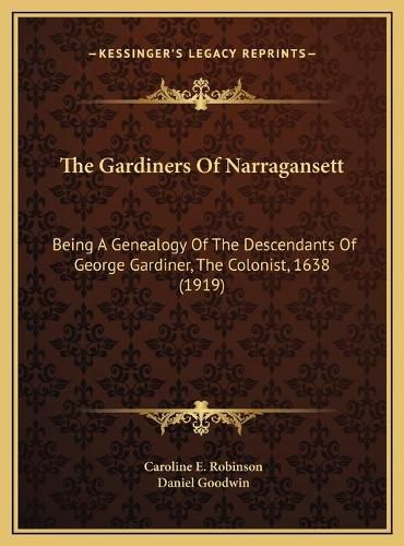 The Gardiners of Narragansett the Gardiners of Narragansett: Being a Genealogy of the Descendants of George Gardiner, Thebeing a Genealogy of the Descendants of George Gardiner, the Colonist, 1638 (1919) Colonist, 1638 (1919)