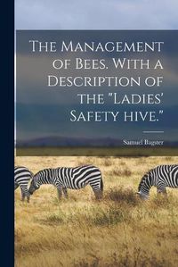 Cover image for The Management of Bees. With a Description of the Ladies' Safety Hive.