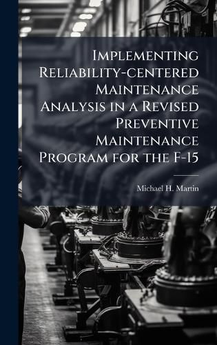 Cover image for Implementing Reliability-centered Maintenance Analysis in a Revised Preventive Maintenance Program for the F-15