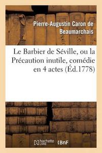 Cover image for Le Barbier de Seville, Ou La Precaution Inutile, Sur Le Theatre de la Comedie-Francaise (Ed 1778): Avec Une Lettre Moderee Sur La Chute Et La Critique Du Barbier de Seville