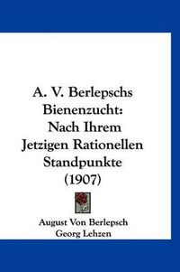 Cover image for A. V. Berlepschs Bienenzucht: Nach Ihrem Jetzigen Rationellen Standpunkte (1907)