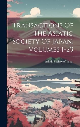 Cover image for Transactions Of The Asiatic Society Of Japan, Volumes 1-23