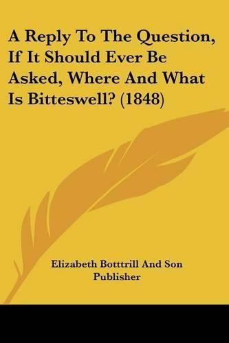 Cover image for A Reply to the Question, If It Should Ever Be Asked, Where and What Is Bitteswell? (1848)