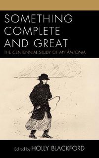 Cover image for Something Complete and Great: The Centennial Study of My Antonia