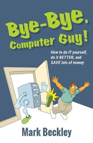 Cover image for Bye-Bye, Computer Guy!: How to Do IT Yourself, Do It Better and Save Lots of Money