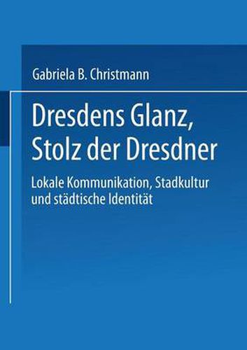 Cover image for Dresdens Glanz, Stolz Der Dresdner: Lokale Kommunikation, Stadtkultur Und Stadtische Identitat