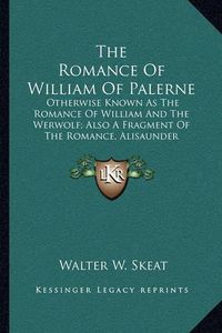 Cover image for The Romance of William of Palerne: Otherwise Known as the Romance of William and the Werwolf; Also a Fragment of the Romance, Alisaunder