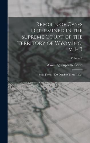 Cover image for Reports of Cases Determined in the Supreme Court of the Territory of Wyoming. v. 1-[3; May Term, 1870-October Term, 1892]; Volume 2