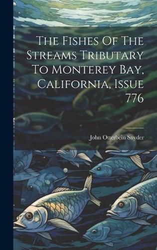 Cover image for The Fishes Of The Streams Tributary To Monterey Bay, California, Issue 776