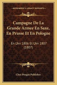 Cover image for Campagne de La Grande Armee En Saxe, En Prusse Et En Pologne: En L'An 1806 Et L'An 1807 (1807)