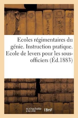 Cover image for Ecoles Regimentaires Du Genie. Instruction Pratique. Ecole de Levers Pour Les Sous-Officiers