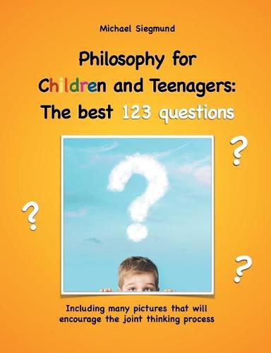 Philosophy for Children and Teenagers: The best 123 questions: Including many pictures that will encourage the joint thinking process