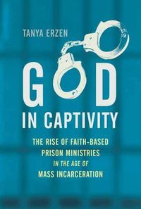 Cover image for God in Captivity: The Rise of Faith-Based Prison Ministries in the Age of Mass Incarceration