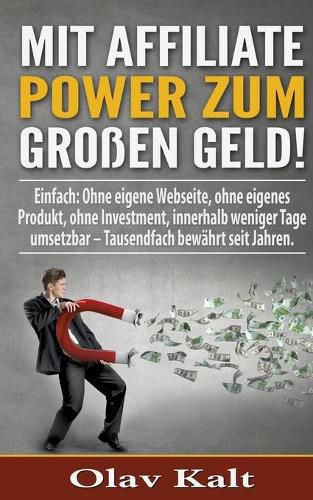 Cover image for Mit Affiliate-Power zum grossen Geld!: Einfach: Ohne eigene Webseite, ohne eigenes Produkt, ohne Investment, innerhalb weniger Tage umsetzbar - Tausendfach bewahrt seit Jahren.